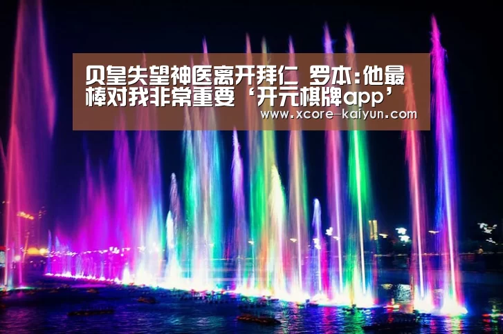 贝皇失望神医离开拜仁 罗本:他最棒对我非常重要‘开元棋牌app’